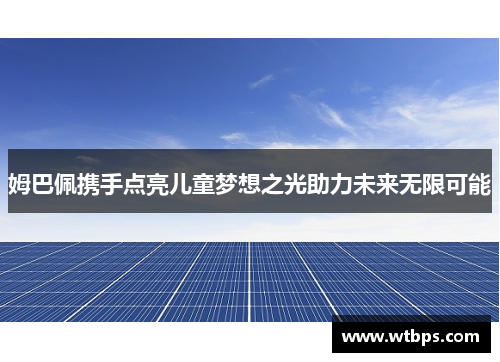 姆巴佩携手点亮儿童梦想之光助力未来无限可能 姆巴佩携手点亮儿童梦想之光助力未来无限可能