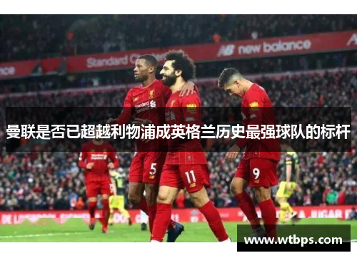 曼联是否已超越利物浦成英格兰历史最强球队的标杆 曼联是否已超越利物浦成英格兰历史最强球队的标杆