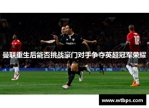曼联重生后能否挑战豪门对手争夺英超冠军荣耀