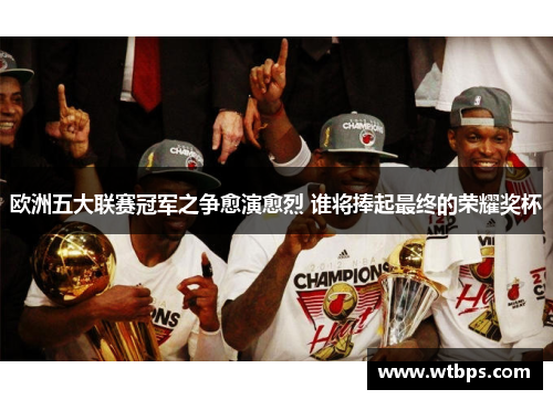 欧洲五大联赛冠军之争愈演愈烈 谁将捧起最终的荣耀奖杯