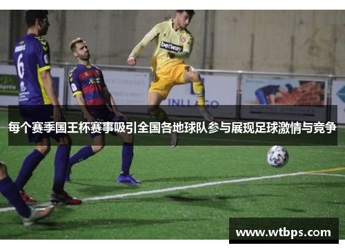 每个赛季国王杯赛事吸引全国各地球队参与展现足球激情与竞争 每个赛季国王杯赛事吸引全国各地球队参与展现足球激情与竞争