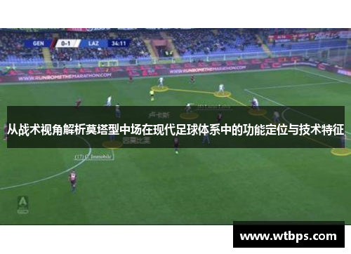 从战术视角解析莫塔型中场在现代足球体系中的功能定位与技术特征 从战术视角解析莫塔型中场在现代足球体系中的功能定位与技术特征