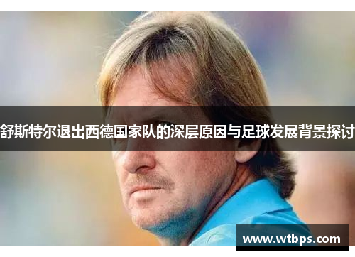 舒斯特尔退出西德国家队的深层原因与足球发展背景探讨 舒斯特尔退出西德国家队的深层原因与足球发展背景探讨